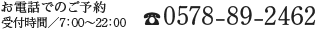 お電話でのご予約 受付時間／7:00～22：00 TEL:0578-89-2462